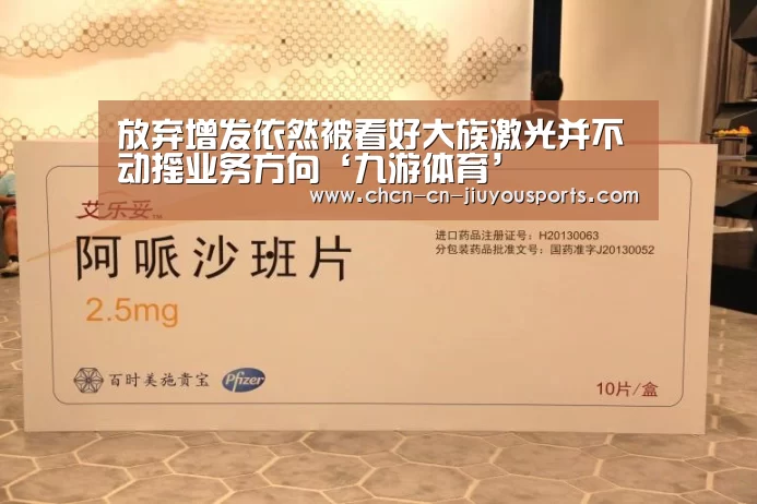 放弃增发依然被看好大族激光并不动摇业务方向‘九游体育’(图3) 九游体育