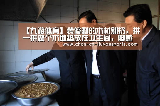【九游体育】装修剩的木材别扔,拼一拼做个木地垫放在卫生间,脚感舒适又防滑(图1) 九游体育