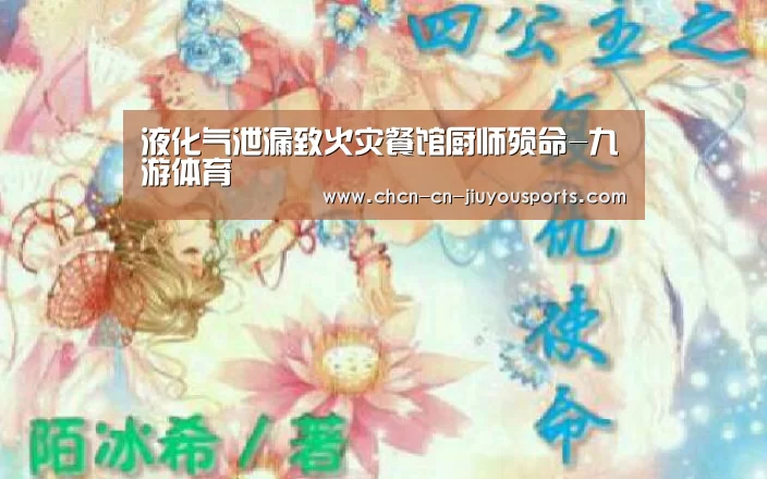 液化气泄漏致火灾餐馆厨师殒命-九游体育(图3) 九游体育