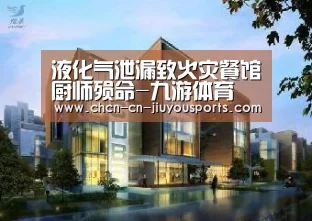 液化气泄漏致火灾餐馆厨师殒命-九游体育(图4) 九游体育
