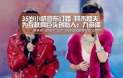 35岁小威宣布订婚 其未婚夫为互联网巨头创始人:九游体育(图3) 九游体育