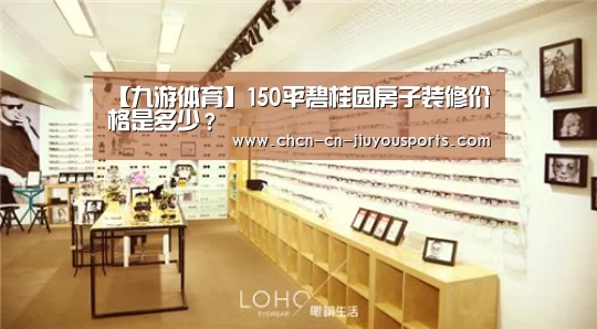 【九游体育】150平碧桂园房子装修价格是多少?(图1) 九游体育