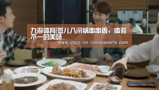 九游体育|签儿八冷锅串串香,体验不一的美味(图1) 九游体育