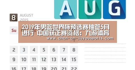 2019年男篮世界杯预选赛抽签5月进行 中国获正赛资格:九游体育(图1) 九游体育