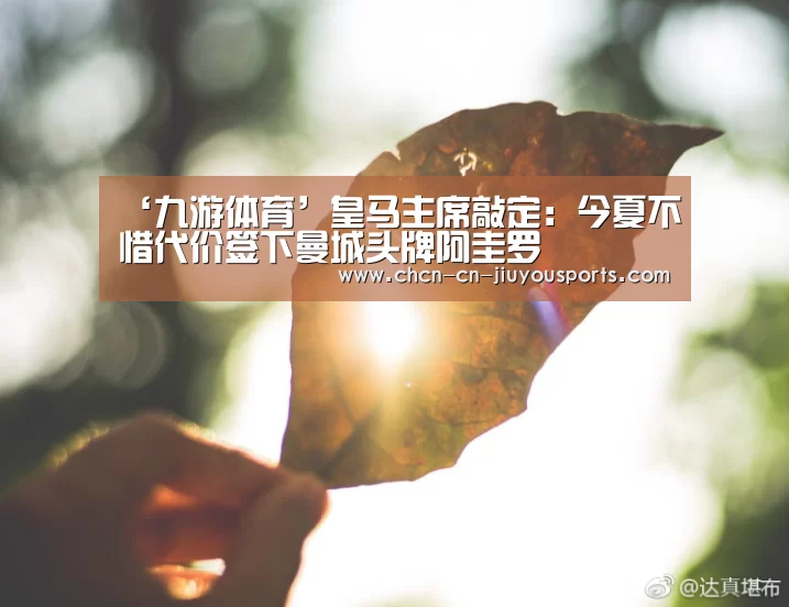 ‘九游体育’皇马主席敲定:今夏不惜代价签下曼城头牌阿圭罗(图2) 九游体育