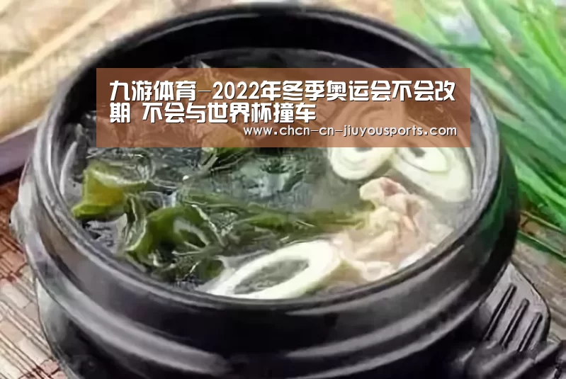 九游体育-2022年冬季奥运会不会改期 不会与世界杯撞车(图1) 九游体育