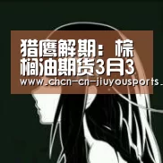 猎鹰解期:棕榈油期货3月3日交易建议【九游体育】(图2) 九游体育