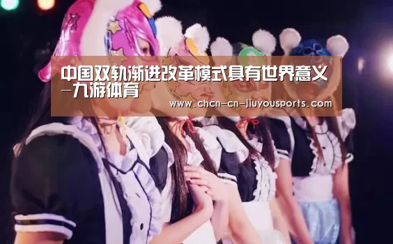 中国双轨渐进改革模式具有世界意义-九游体育(图3) 九游体育