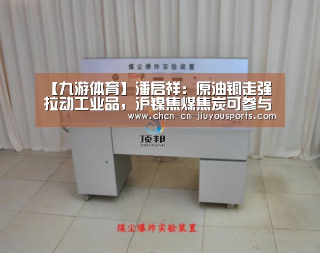 【九游体育】潘启祥:原油铜走强拉动工业品,沪镍焦煤焦炭可参与多单(图1) 九游体育