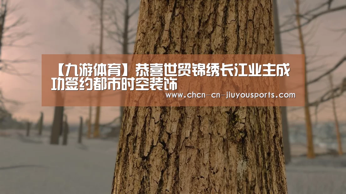 【九游体育】恭喜世贸锦绣长江业主成功签约都市时空装饰(图1) 九游体育