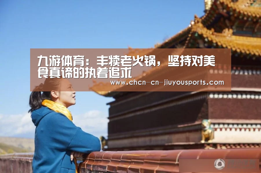 九游体育:丰犊老火锅,坚持对美食真谛的执着追求(图2) 九游体育