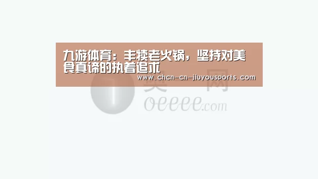 九游体育:丰犊老火锅,坚持对美食真谛的执着追求(图3) 九游体育