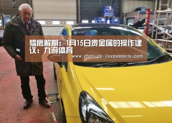 猎鹰解期:1月15日贵金属的操作建议:九游体育(图1) 九游体育
