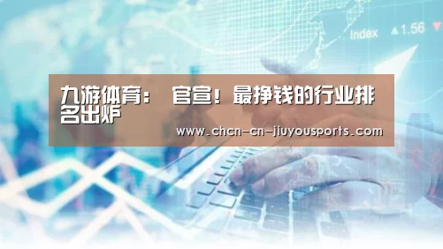 九游体育:
官宣!最挣钱的行业排名出炉(图2) 九游体育