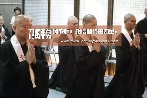 九游体育|汤成标:相信趋势的力量,顺势而为(图1) 九游体育